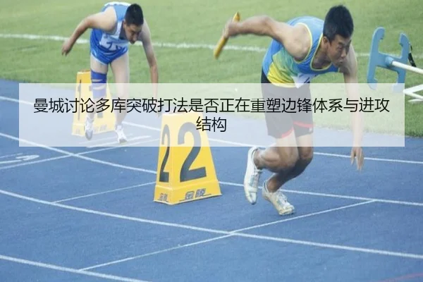 曼城讨论多库突破打法是否正在重塑边锋体系与进攻结构