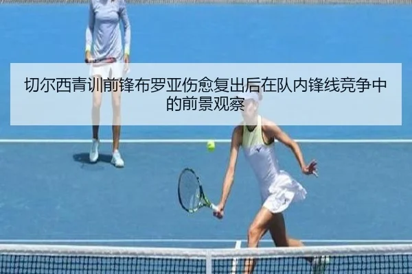 切尔西青训前锋布罗亚伤愈复出后在队内锋线竞争中的前景观察