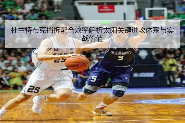 杜兰特布克挡拆配合效率解析太阳关键进攻体系与实战价值