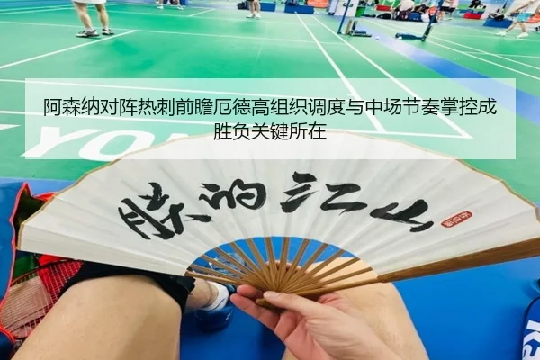 阿森纳对阵热刺前瞻厄德高组织调度与中场节奏掌控成胜负关键所在