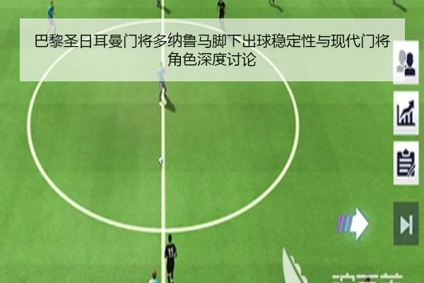 巴黎圣日耳曼门将多纳鲁马脚下出球稳定性与现代门将角色深度讨论