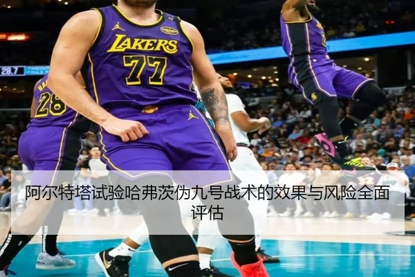 阿尔特塔试验哈弗茨伪九号战术的效果与风险全面评估