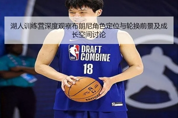 湖人训练营深度观察布朗尼角色定位与轮换前景及成长空间讨论