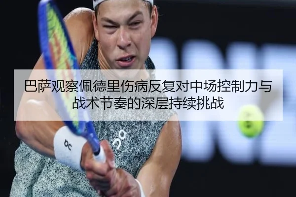 巴萨观察佩德里伤病反复对中场控制力与战术节奏的深层持续挑战