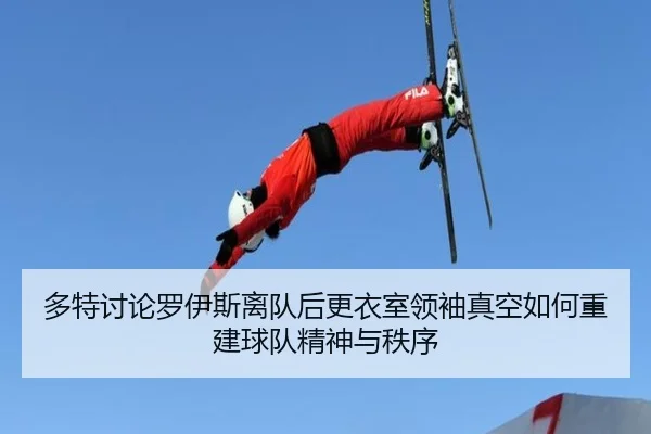 多特讨论罗伊斯离队后更衣室领袖真空如何重建球队精神与秩序
