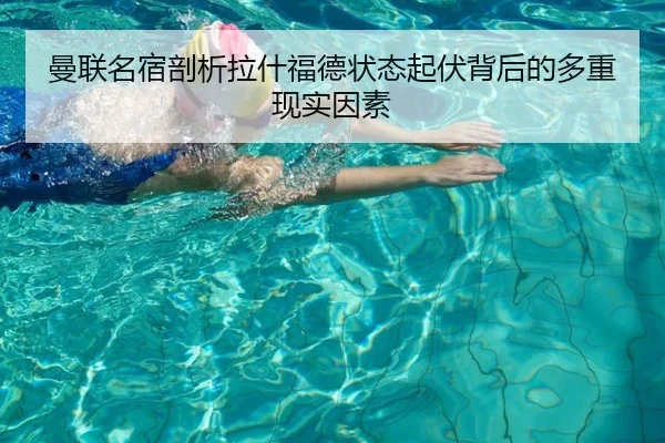 曼联名宿剖析拉什福德状态起伏背后的多重现实因素