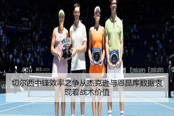 切尔西中锋效率之争从杰克逊与恩昆库数据表现看战术价值