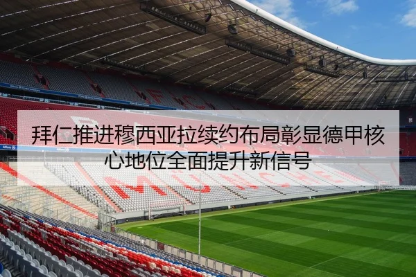 拜仁推进穆西亚拉续约布局彰显德甲核心地位全面提升新信号