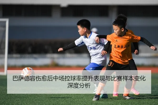 巴萨德容伤愈后中场控球率提升表现与比赛样本变化深度分析