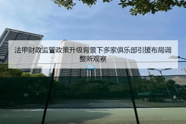 法甲财政监管政策升级背景下多家俱乐部引援布局调整新观察