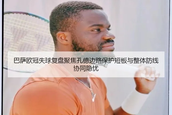 巴萨欧冠失球复盘聚焦孔德边路保护短板与整体防线协同隐忧